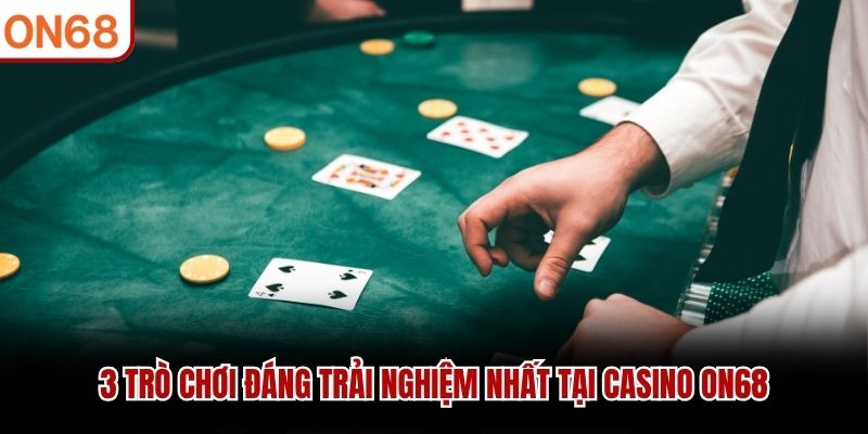 3 trò chơi đáng trải nghiệm nhất tại Casino ON68