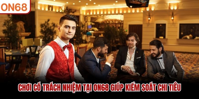 Chơi có trách nhiệm tại ON68 giúp kiểm soát chi tiêu