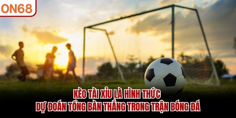 Kèo tài xỉu là hình thức dự đoán tổng bàn thắng trong trận bóng đá