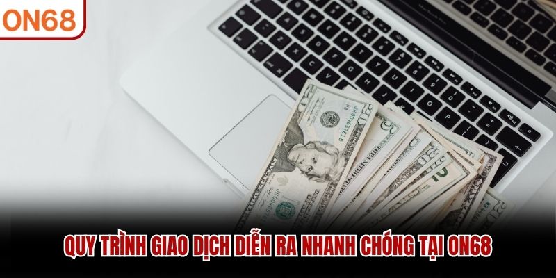 Quy trình giao dịch diễn ra nhanh chóng tại ON68
