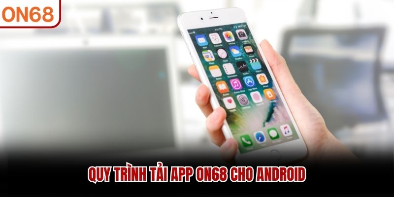 Quy trình tải app ON68 cho Android
