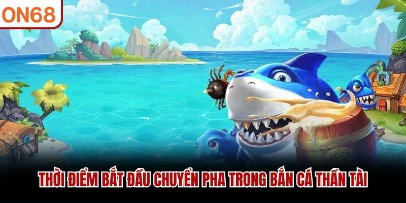 Thời điểm bắt đầu chuyển pha trong Bắn Cá Thần Tài