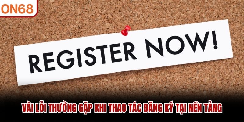 Vài lỗi thường gặp khi thao tác đăng ký tại nền tảng